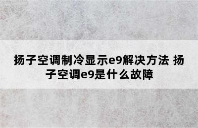 扬子空调制冷显示e9解决方法 扬子空调e9是什么故障